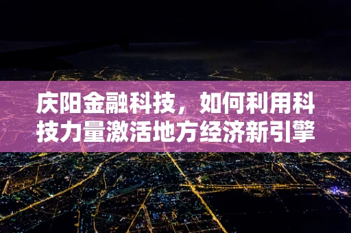 庆阳金融科技，如何利用科技力量激活地方经济新引擎？