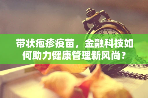 带状疱疹疫苗，金融科技如何助力健康管理新风尚？