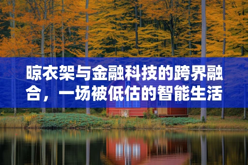 晾衣架与金融科技的跨界融合，一场被低估的智能生活革命？