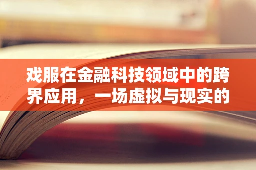 戏服在金融科技领域中的跨界应用，一场虚拟与现实的融合实验？
