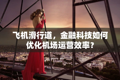 飞机滑行道，金融科技如何优化机场运营效率？