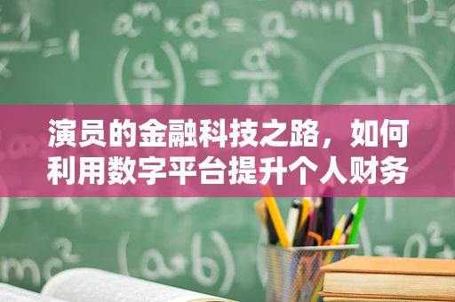 演员的金融科技之路，如何利用数字平台提升个人财务管理？