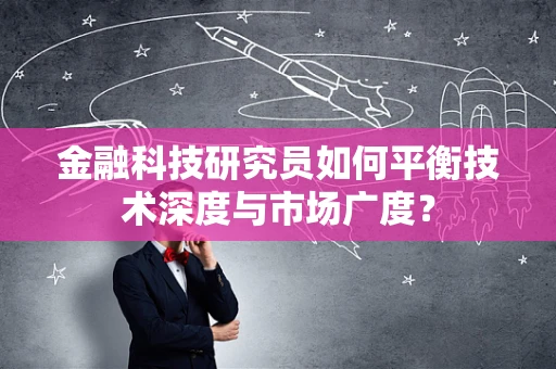 金融科技研究员如何平衡技术深度与市场广度？