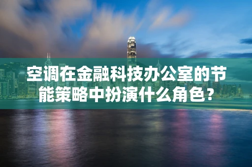 空调在金融科技办公室的节能策略中扮演什么角色？