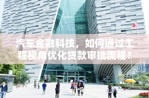 汽车金融科技，如何通过工程视角优化贷款审批流程？