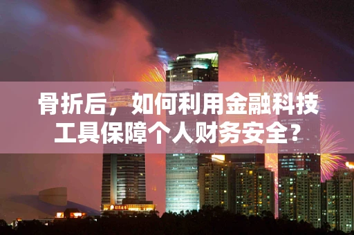 骨折后，如何利用金融科技工具保障个人财务安全？