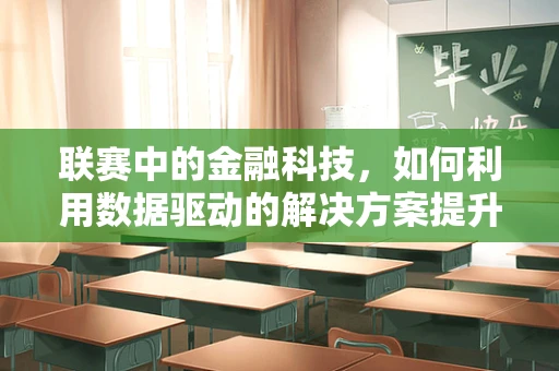联赛中的金融科技，如何利用数据驱动的解决方案提升赛事透明度与公平性？
