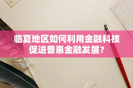 临夏地区如何利用金融科技促进普惠金融发展？