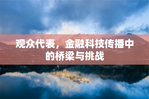 观众代表，金融科技传播中的桥梁与挑战