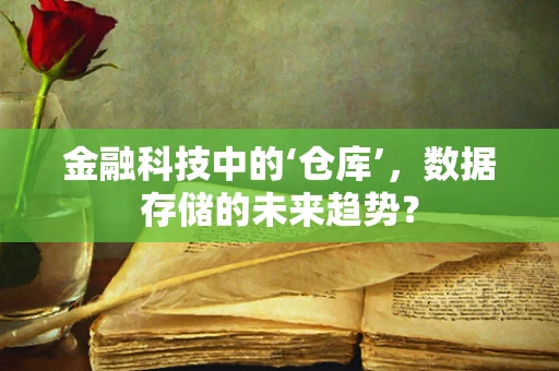 金融科技中的‘仓库’，数据存储的未来趋势？