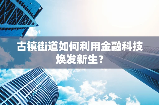 古镇街道如何利用金融科技焕发新生？