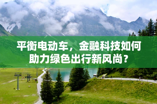 平衡电动车，金融科技如何助力绿色出行新风尚？