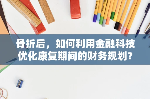 骨折后，如何利用金融科技优化康复期间的财务规划？