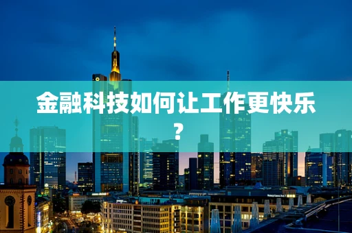 金融科技如何让工作更快乐？
