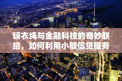 晾衣绳与金融科技的奇妙联结，如何利用小额信贷服务解决低收入群体的生活难题？