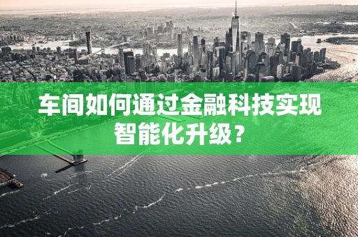 车间如何通过金融科技实现智能化升级？