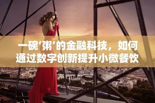 一碗‘粥’的金融科技，如何通过数字创新提升小微餐饮的运营效率？