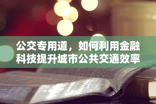 公交专用道，如何利用金融科技提升城市公共交通效率？
