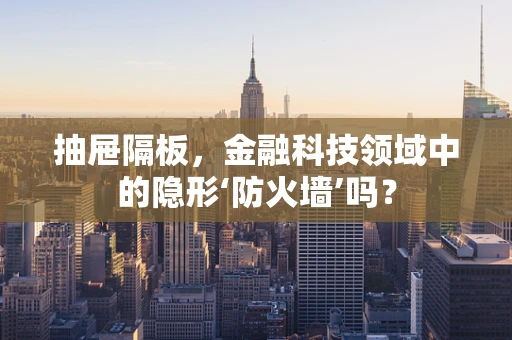 抽屉隔板，金融科技领域中的隐形‘防火墙’吗？