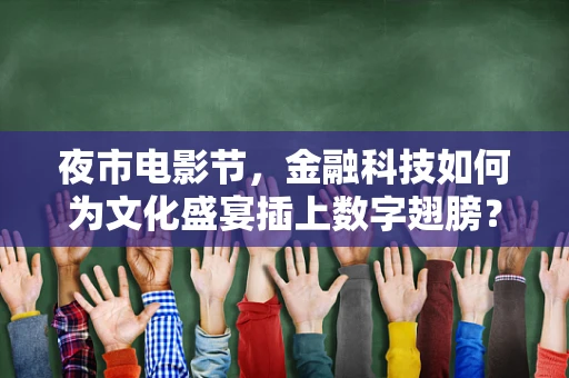 夜市电影节，金融科技如何为文化盛宴插上数字翅膀？
