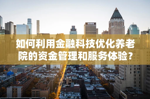 如何利用金融科技优化养老院的资金管理和服务体验？
