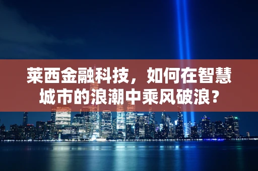 莱西金融科技，如何在智慧城市的浪潮中乘风破浪？