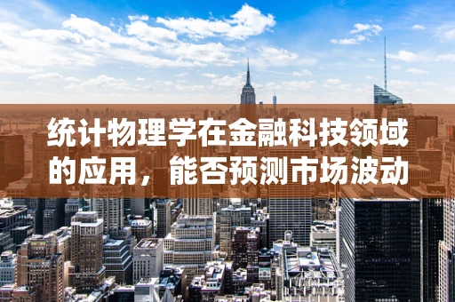 统计物理学在金融科技领域的应用，能否预测市场波动？