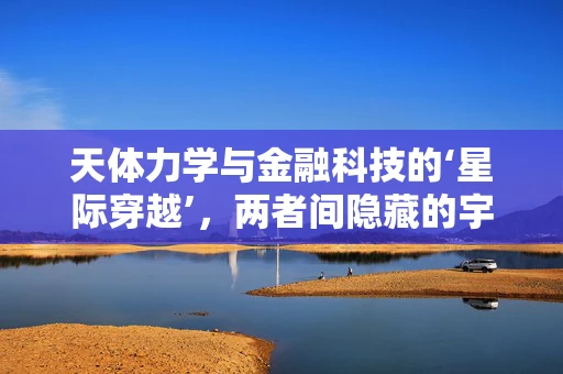 天体力学与金融科技的‘星际穿越’，两者间隐藏的宇宙联系？