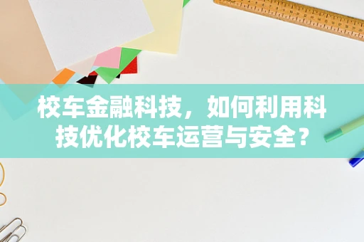 校车金融科技，如何利用科技优化校车运营与安全？