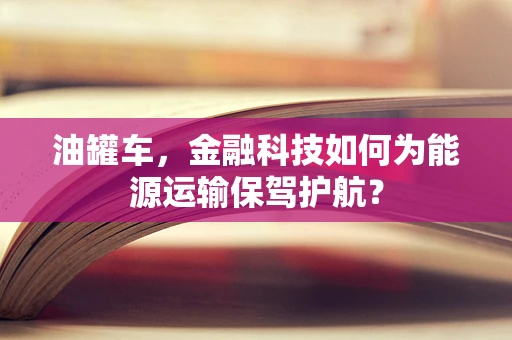 油罐车，金融科技如何为能源运输保驾护航？