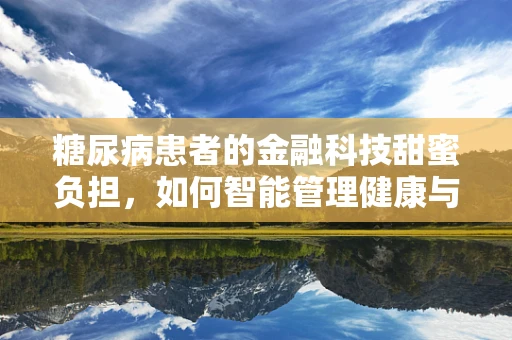 糖尿病患者的金融科技甜蜜负担，如何智能管理健康与财务？