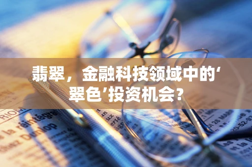 翡翠，金融科技领域中的‘翠色’投资机会？