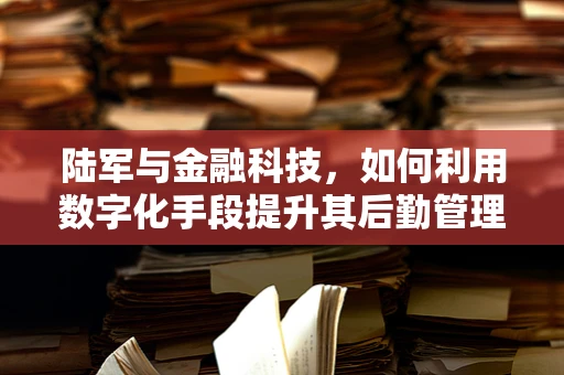 陆军与金融科技，如何利用数字化手段提升其后勤管理能力？