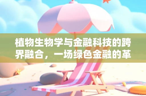 植物生物学与金融科技的跨界融合，一场绿色金融的革命？