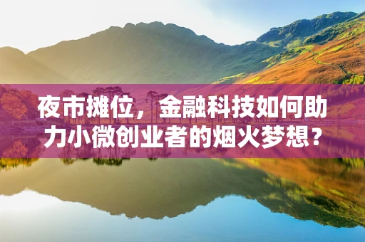 夜市摊位，金融科技如何助力小微创业者的烟火梦想？