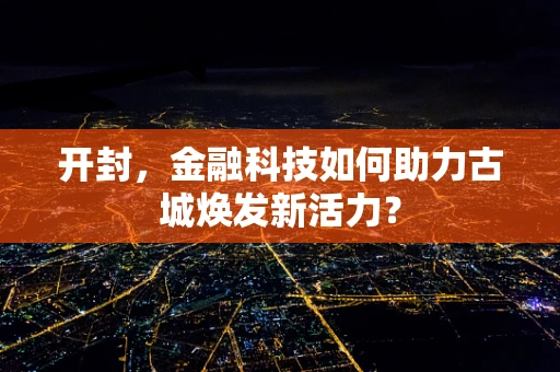 开封，金融科技如何助力古城焕发新活力？