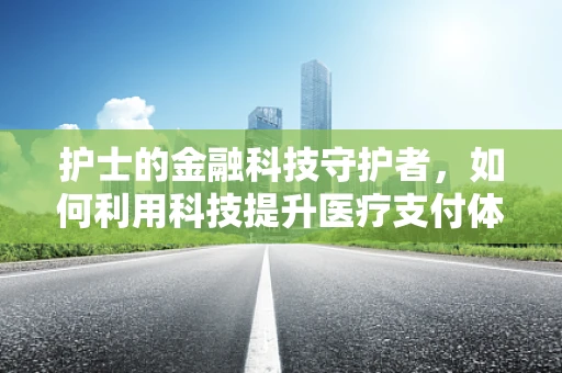 护士的金融科技守护者，如何利用科技提升医疗支付体验？