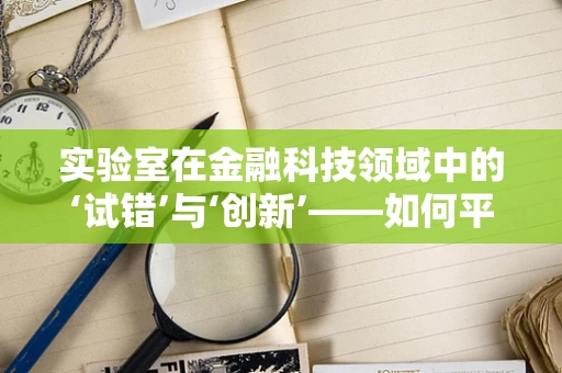 实验室在金融科技领域中的‘试错’与‘创新’——如何平衡？