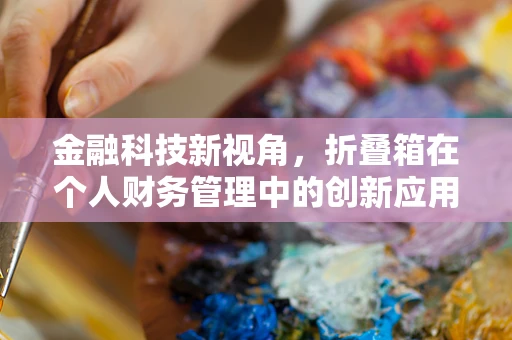 金融科技新视角，折叠箱在个人财务管理中的创新应用？