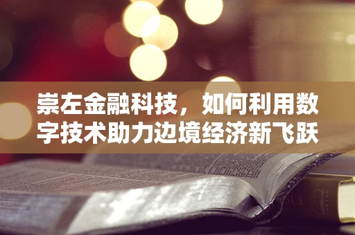 崇左金融科技，如何利用数字技术助力边境经济新飞跃？