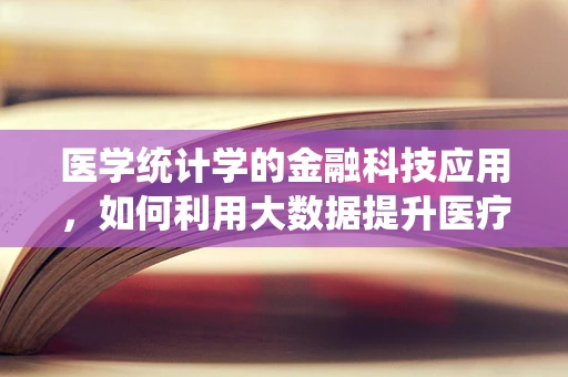 医学统计学的金融科技应用，如何利用大数据提升医疗决策的精准性？
