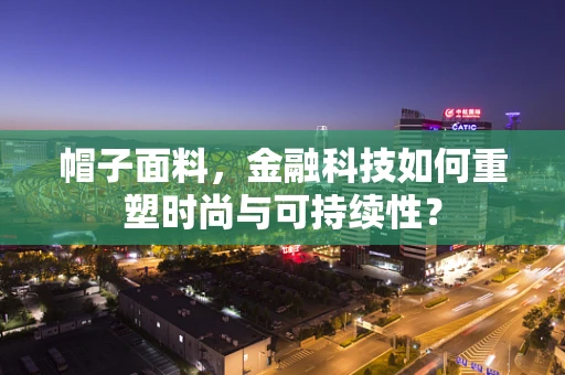 帽子面料，金融科技如何重塑时尚与可持续性？