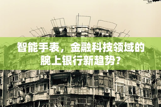 智能手表，金融科技领域的腕上银行新趋势？