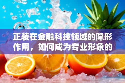 正装在金融科技领域的隐形作用，如何成为专业形象的加分项？