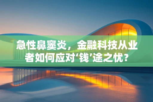 急性鼻窦炎，金融科技从业者如何应对‘钱’途之忧？