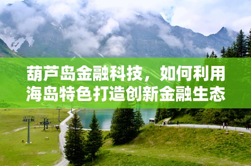 葫芦岛金融科技，如何利用海岛特色打造创新金融生态？