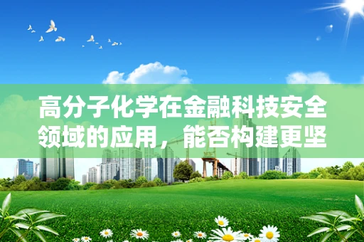 高分子化学在金融科技安全领域的应用，能否构建更坚不可摧的数据防线？