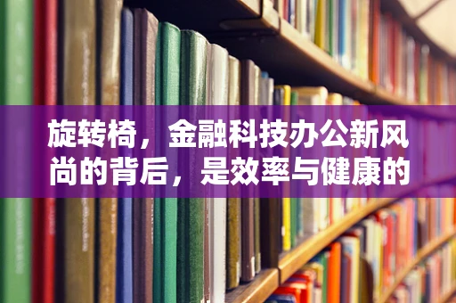 旋转椅，金融科技办公新风尚的背后，是效率与健康的双赢吗？