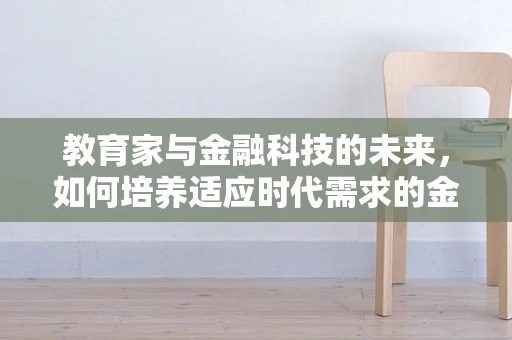 教育家与金融科技的未来，如何培养适应时代需求的金融科技人才？