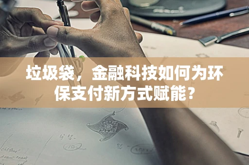 垃圾袋，金融科技如何为环保支付新方式赋能？